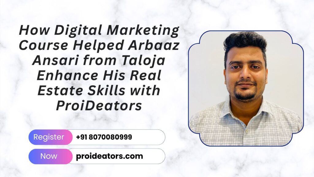 How Digital Marketing Course Helped Arbaaz Ansari from Taloja Enhance His Real Estate Skills with ProiDeators